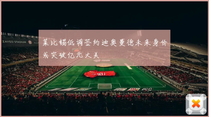 莱比锡低调签约迪奥曼德未来身价或突破亿元大关
