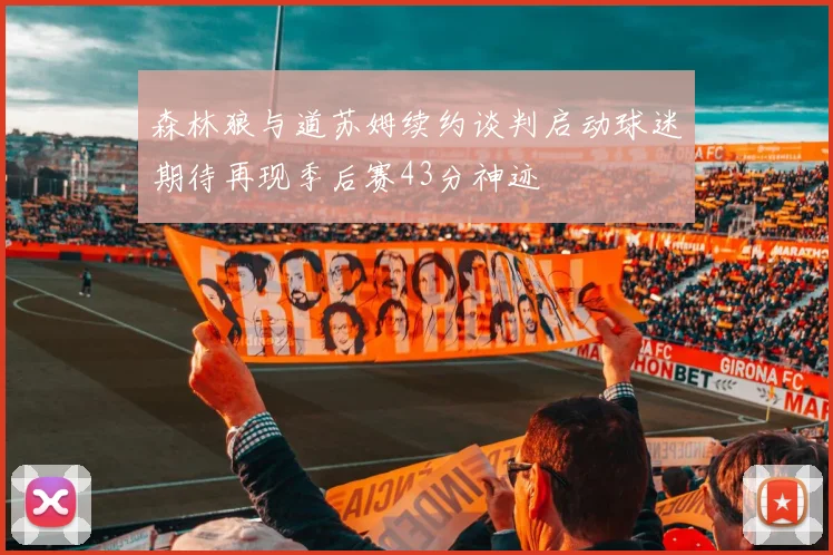 森林狼与道苏姆续约谈判启动球迷期待再现季后赛43分神迹