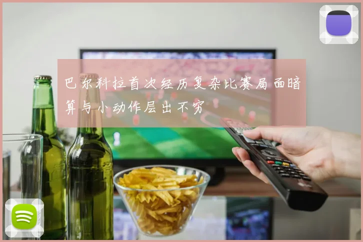巴尔科拉首次经历复杂比赛局面暗算与小动作层出不穷