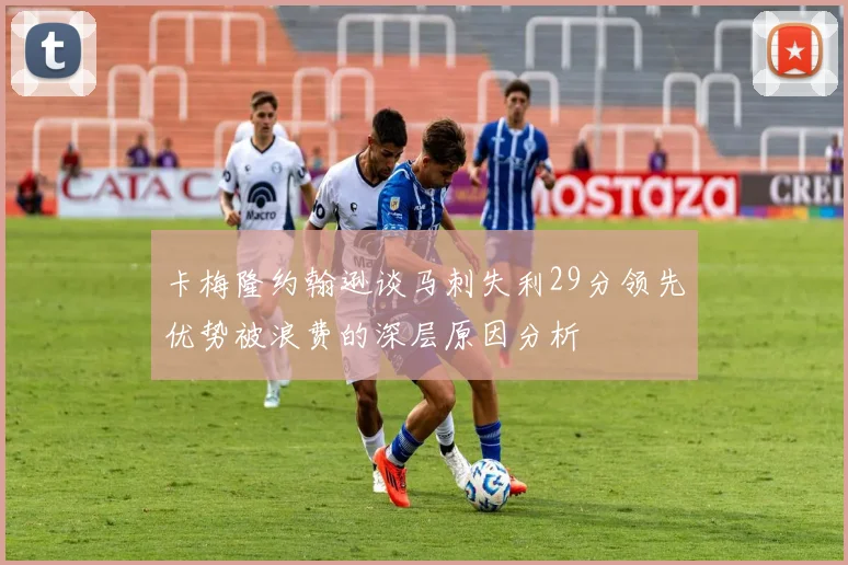 卡梅隆约翰逊谈马刺失利29分领先优势被浪费的深层原因分析