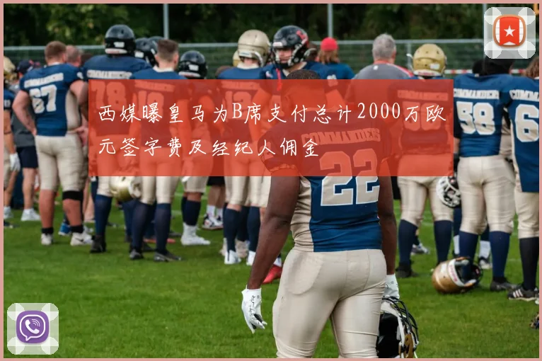 西媒曝皇马为B席支付总计2000万欧元签字费及经纪人佣金